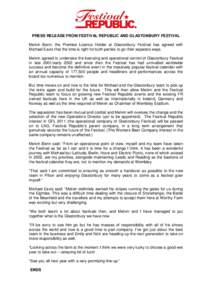 PRESS RELEASE FROM FESTIVAL REPUBLIC AND GLASTONBURY FESTIVAL Melvin Benn, the Premise Licence Holder at Glastonbury Festival has agreed with Michael Eavis that the time is right for both parties to go their separate way