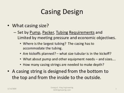 Casing Design • What casing size? – Set by Pump, Packer, Tubing Requirements and Limited by meeting pressure and economic objectives. • Where is the largest tubing? The casing has to accommodate the tubing.