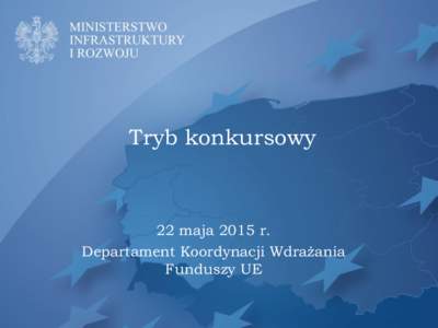 Tryb konkursowy  22 maja 2015 r. Departament Koordynacji Wdrażania Funduszy UE