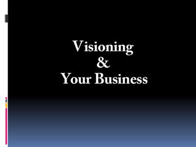 Visioning & Your Business  A vision transforms your business.