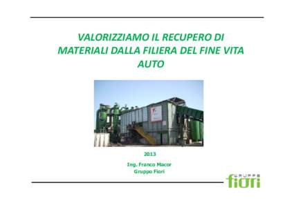 VALORIZZIAMO IL RECUPERO DI MATERIALI DALLA FILIERA DEL FINE VITA AUTO 2013 Ing. Franco Macor