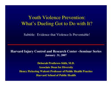 Youth Violence Prevention: What’s Dueling Got to Do with It? Subtitle: Evidence that Violence Is Preventable! Harvard Injury Control and Research Center –Seminar Series January 31, 2007