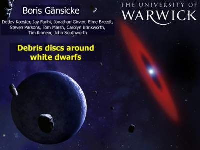 Boris  Gänsicke Detlev  Koester,  Jay  Farihi,  Jonathan  Girven,  Elme  Breedt,   Steven  Parsons,  Tom  Marsh,  Carolyn  Brinkworth,   Tim  Kinnear,  John  Southworth  Debris  discs  around  