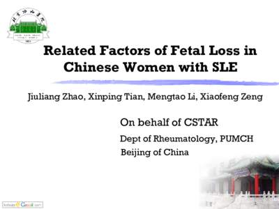Related Factors of Fetal Loss in Chinese Women with SLE Jiuliang Zhao, Xinping Tian, Mengtao Li, Xiaofeng Zeng On behalf of CSTAR Dept of Rheumatology, PUMCH
