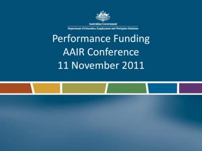 Performance Funding AAIR Conference 11 November 2011 Performance Funding development • 2008 – Review of Australian Higher Education