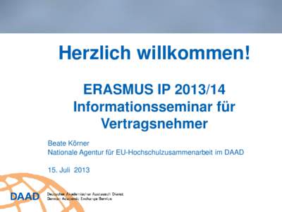 Herzlich willkommen! ERASMUS IP[removed]Informationsseminar für Vertragsnehmer Beate Körner Nationale Agentur für EU-Hochschulzusammenarbeit im DAAD