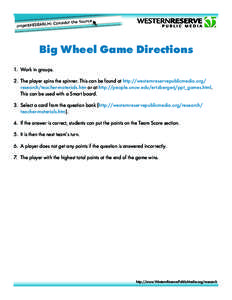 Big Wheel Game Directions 1.	 Work in groups. 2.	 The player spins the spinner. This can be found at http://westernreservepublicmedia.org/ research/teacher-materials.htm or at http://people.uncw.edu/ertzbergerj/ppt_games
