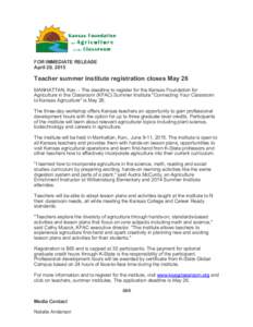 FOR IMMEDIATE RELEASE April 29, 2015 Teacher summer institute registration closes May 26 MANHATTAN, Kan. ­ The deadline to register for the Kansas Foundation for Agriculture in the Classroom (KF