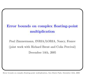 Error bounds on complex floating-point multiplication Paul Zimmermann, INRIA/LORIA, Nancy, France (joint work with Richard Brent and Colin Percival) December 14th, 2005