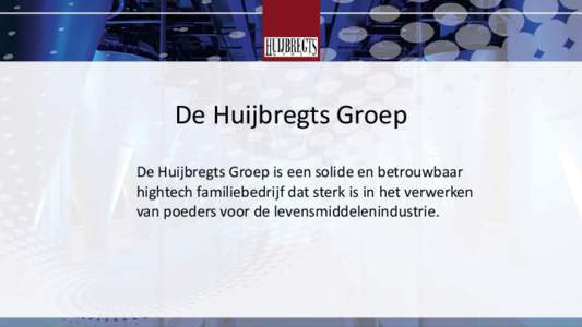 De Huijbregts Groep De Huijbregts Groep is een solide en betrouwbaar hightech familiebedrijf dat sterk is in het verwerken van poeders voor de levensmiddelenindustrie.  Een leven lang leren