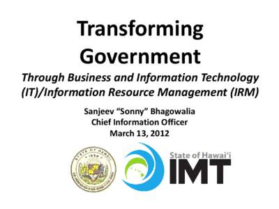Transforming Government Through Business and Information Technology (IT)/Information Resource Management (IRM) Sanjeev “Sonny” Bhagowalia Chief Information Officer