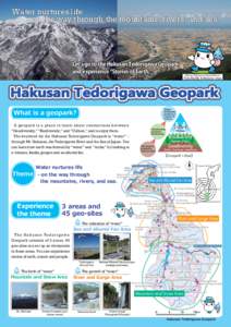 Water nurtures life - on the way through the mountains, rivers, and sea. Let s go to the Hakusan Tedorigawa Geopark and experience Stories of Earth.