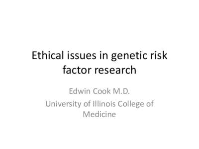 Ethical issues in genetic risk factor research Edwin Cook M.D. University of Illinois College of Medicine