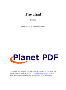 The Iliad Homer (Translated by Samuel Butler) This eBook was designed and published by Planet PDF. For more free eBooks visit our Web site at http://www.planetpdf.com/. To hear