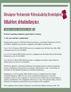 Decision regarding complaints against Bjorn Lomborg 1. The cases and their consideration During the first quarter of 2002 the Danish Committees on Scientific Dishonesty (UVVU, or DCSD in English) received three complaint