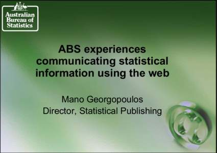 ABS experiences communicating statistical information using the web Mano Georgopoulos Director, Statistical Publishing