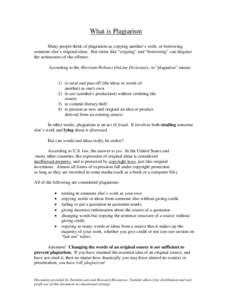 What is Plagiarism Many people think of plagiarism as copying another’s work, or borrowing someone else’s original ideas. But terms like “copying” and “borrowing” can disguise the seriousness of the offense: 