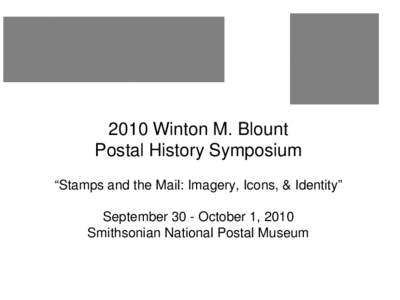 2010 Winton M. Blount Postal History Symposium “Stamps and the Mail: Imagery, Icons, & Identity” September 30 - October 1, 2010 Smithsonian National Postal Museum