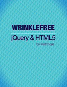 Wrinklefree jQuery and HTML5 A cutthroat guide to honing your jQuery and JavaScript skills, while learning how to use cutting edge HTML5 APIs. Matthew Keas This book is for sale at http://leanpub.com/wrinklefree-jquery-