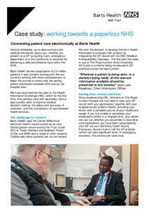 Case study: working towards a paperless NHS Connecting patient care electronically at Barts Health Having immediate, up-to-date and accurate medical information about you, whether you present at a GP consulting room, eme