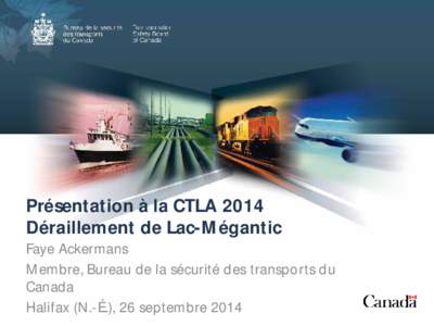 Présentation à la CTLA 2014 Déraillement de Lac-Mégantic Faye Ackermans Membre, Bureau de la sécurité des transports du Canada