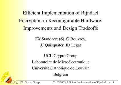 Efficient Implementation of Rijndael Encryption in Reconfigurable Hardware: Improvements and Design Tradeoffs FX Standaert (S), G Rouvroy, JJ Quisquater, JD Legat UCL Crypto Group