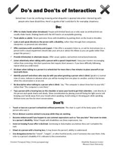 Do’s and Don’ts of Interaction Sometimes it can be confusing knowing what etiquette is appropriate when interacting with people who have disabilities. Here’s a guide of do’s and don’ts for everyday situations: 