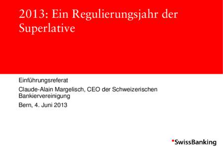 2013: Ein Regulierungsjahr der Superlative Einführungsreferat  Claude-Alain Margelisch, CEO der Schweizerischen