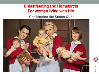 Breastfeeding and Homebirths For women living with HIV Challenging the Status Quo: New Zealand Guidelines For pregnant woman diagnosed with HIV
