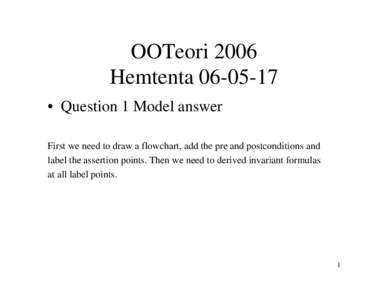 OOTeori 2006 Hemtenta • Question 1 Model answer First we need to draw a flowchart, add the pre and postconditions and label the assertion points. Then we need to derived invariant formulas at all label points.