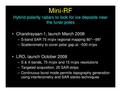 Mini-RF Hybrid polarity radars to look for ice deposits near the lunar poles • Chandrayaan-1, launch March 2008 – S-band SAR 75 m/pix regional mapping 80°-~88° – Scatterometry to cover polar gap at ~500 m/pix