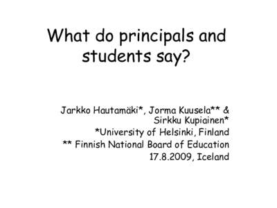 What do principals and students say? Jarkko Hautamäki*, Jorma Kuusela** & Sirkku Kupiainen* *University of Helsinki, Finland ** Finnish National Board of Education