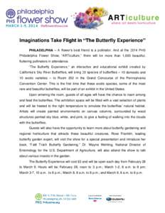Imaginations Take Flight in “The Butterfly Experience” PHILADELPHIA – A flower’s best friend is a pollinator. And at the 2014 PHS Philadelphia Flower Show, “ARTiculture,” there will be more than 1,000 beautif