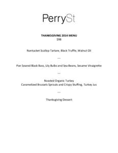 THANKSGIVING 2014 MENU $98 Nantucket Scallop Tartare, Black Truffle, Walnut Oil --Pan Seared Black Bass, Lily Bulbs and Sea Beans, Sesame Vinaigrette --Roasted Organic Turkey