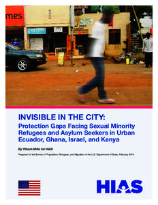 INVISIBLE IN THE CITY: Protection Gaps Facing Sexual Minority Refugees and Asylum Seekers in Urban Ecuador, Ghana, Israel, and Kenya By Yiftach Millo for HIAS Prepared for the Bureau of Population, Refugees, and Migratio