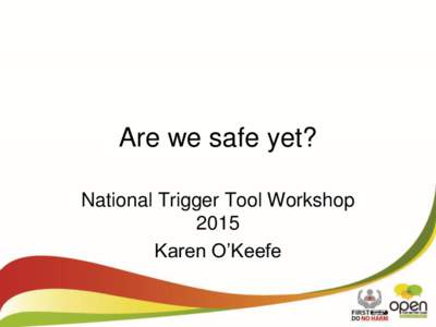 Are we safe yet? National Trigger Tool Workshop 2015 Karen O’Keefe  Are we safe yet !