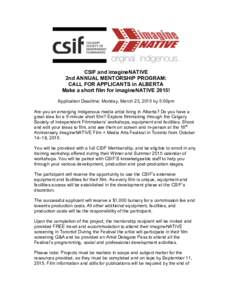 CSIF and imagineNATIVE 2nd ANNUAL MENTORSHIP PROGRAM: CALL FOR APPLICANTS in ALBERTA Make a short film for imagineNATIVE 2015! Application Deadline: Monday, March 23, 2015 by 5:00pm Are you an emerging Indigenous media a