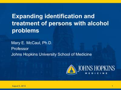 Expanding identification and treatment of persons with alcohol problems Mary E. McCaul, Ph.D. Professor Johns Hopkins University School of Medicine