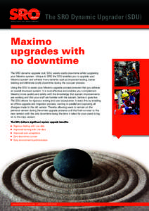 The SRO Dynamic Upgrader (SDU)  Maximo upgrades with no downtime The SRO dynamic upgrade tool, SDU, avoids costly downtime whilst upgrading