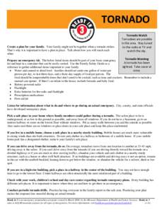 TORNADO Create a plan for your family. Your family might not be together when a tornado strikes. That’s why it is important to have a plan in place. Talk about how you will reach each other.  Tornado Watch