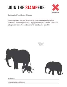 JOIN THE STAMPEDE Estimado Presidente Obama, Quiero que mi voz sea escuchada (#BeHerd) para que los elefantes no desaparezcan. Apoyo la campaña de 96 elefantes y la prohibición federal de marfil más fuerte posible.