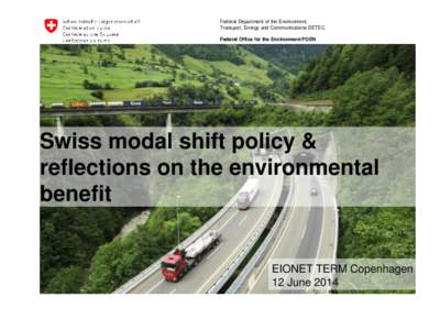 Federal Department of the Environment, Transport, Energy and Communications DETEC Federal Office for the Environment FOEN Swiss modal shift policy & reflections on the environmental