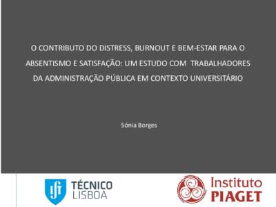 O CONTRIBUTO DO DISTRESS, BURNOUT E BEM-ESTAR PARA O ABSENTISMO E SATISFAÇÃO: UM ESTUDO COM TRABALHADORES DA ADMINISTRAÇÃO PÚBLICA EM CONTEXTO UNIVERSITÁRIO Sónia Borges