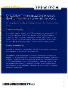 c ase s tud y  Knowledge IT trusts Ipswitch’s WhatsUp Gold to monitor its customer’s networks The managed service provider uses WhatsUp Gold as part of its network monitoring service.
