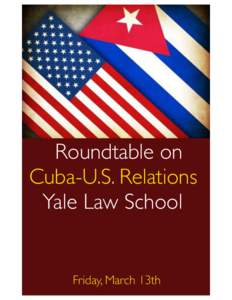 Roundtable on Cuba-U.S. Relations Yale Law School Friday, March 13th