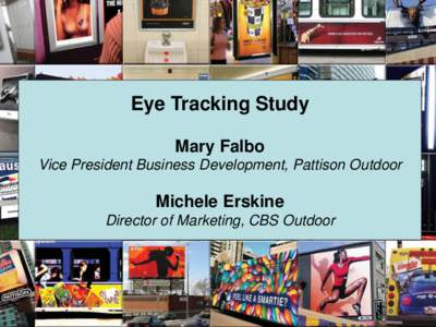 Eye Tracking Study Mary Falbo Vice President Business Development, Pattison Outdoor Michele Erskine Director of Marketing, CBS Outdoor