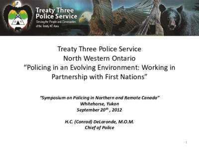 Treaty Three Police Service North Western Ontario “Policing in an Evolving Environment: Working in Partnership with First Nations” “Symposium on Policing in Northern and Remote Canada” Whitehorse, Yukon