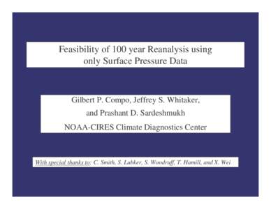 Feasibility of 100 year Reanalysis using only Surface Pressure Data Gilbert P. Compo, Jeffrey S. Whitaker, and Prashant D. Sardeshmukh NOAA-CIRES Climate Diagnostics Center