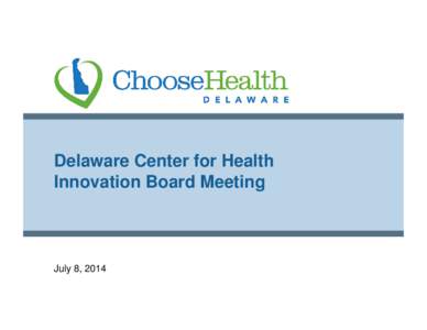 Delaware Center for Health Innovation Board Meeting July 8, 2014  PRELIMINARY PREDECISIONAL WORKING DOCUMENT: SUBJECT TO CHANGE