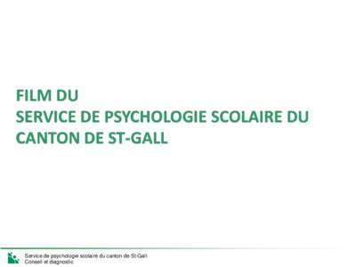 FILM DU SERVICE DE PSYCHOLOGIE SCOLAIRE DU CANTON DE ST-GALL Service de psychologie scolaire du canton de St-Gall Conseil et diagnostic